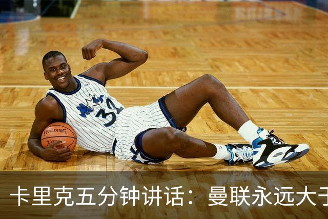 卡里克五分钟讲话：曼联永远大于任何个人