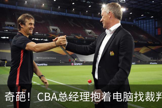 奇葩！CBA总经理抱着电脑找裁判理论，杨鸣：现在都这么搞了吗？