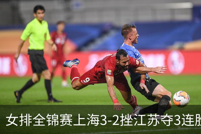 女排全锦赛上海3-2挫江苏夺3连胜 浙江破北京金身
