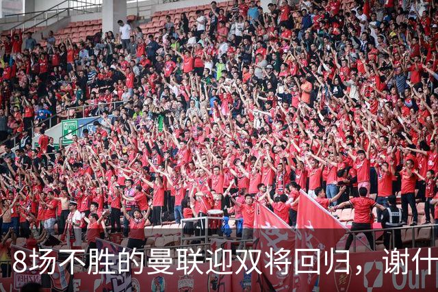 8场不胜的曼联迎双将回归，谢什科却要等到2027年